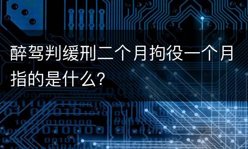 醉驾判缓刑二个月拘役一个月指的是什么？