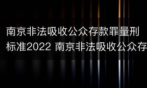 南京非法吸收公众存款罪量刑标准2022 南京非法吸收公众存款宣判:非法吸收公众存款