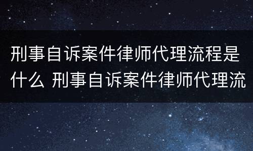 刑事自诉案件律师代理流程是什么 刑事自诉案件律师代理流程是什么