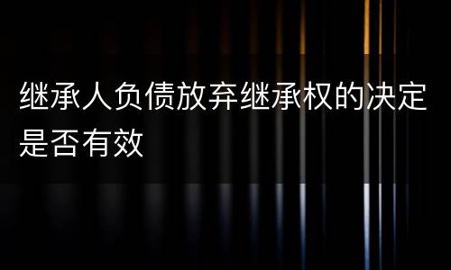 继承人负债放弃继承权的决定是否有效