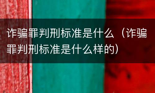 诈骗罪判刑标准是什么（诈骗罪判刑标准是什么样的）