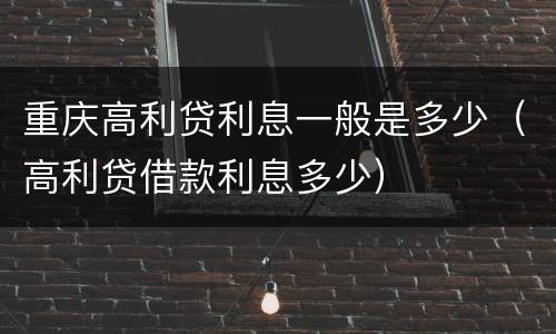 重庆高利贷利息一般是多少（高利贷借款利息多少）