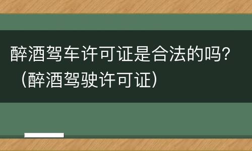 醉酒驾车许可证是合法的吗？（醉酒驾驶许可证）