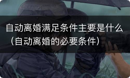 自动离婚满足条件主要是什么（自动离婚的必要条件）