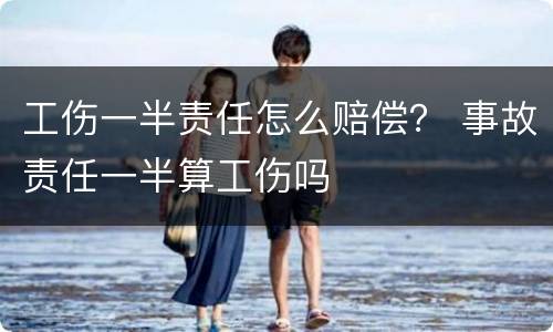 工伤一半责任怎么赔偿？ 事故责任一半算工伤吗