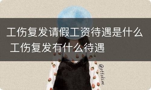 工伤复发请假工资待遇是什么 工伤复发有什么待遇