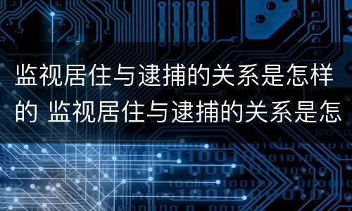 监视居住与逮捕的关系是怎样的 监视居住与逮捕的关系是怎样的呢