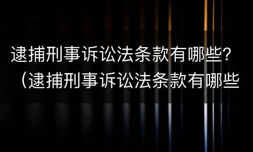 逮捕刑事诉讼法条款有哪些？（逮捕刑事诉讼法条款有哪些规定）