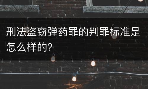 刑法盗窃弹药罪的判罪标准是怎么样的？