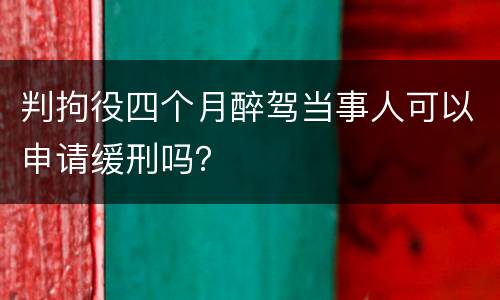 判拘役四个月醉驾当事人可以申请缓刑吗？