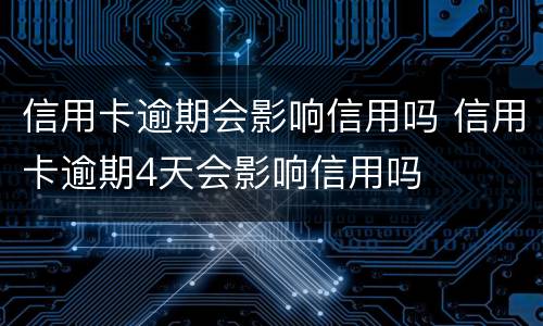 信用卡逾期会影响信用吗 信用卡逾期4天会影响信用吗