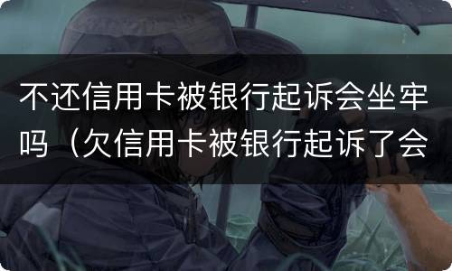 不还信用卡被银行起诉会坐牢吗（欠信用卡被银行起诉了会坐牢吗）