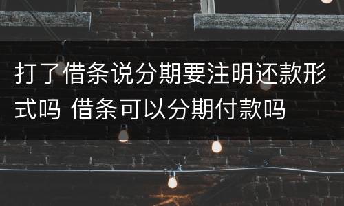 打了借条说分期要注明还款形式吗 借条可以分期付款吗