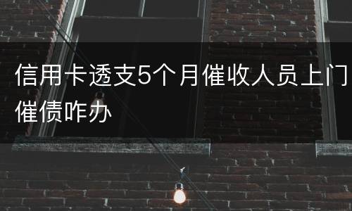 信用卡透支5个月催收人员上门催债咋办