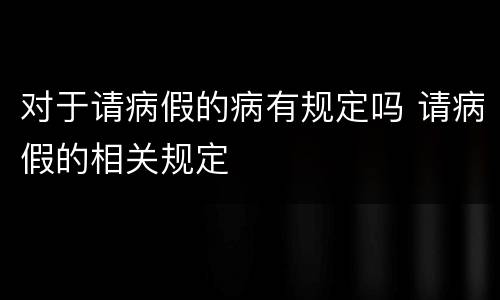 对于请病假的病有规定吗 请病假的相关规定