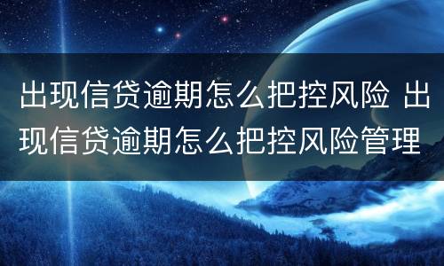 出现信贷逾期怎么把控风险 出现信贷逾期怎么把控风险管理