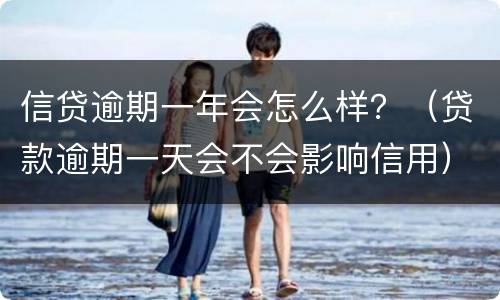 信贷逾期一年会怎么样？（贷款逾期一天会不会影响信用）