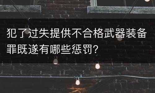 犯了过失提供不合格武器装备罪既遂有哪些惩罚？
