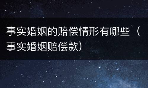 事实婚姻的赔偿情形有哪些（事实婚姻赔偿款）