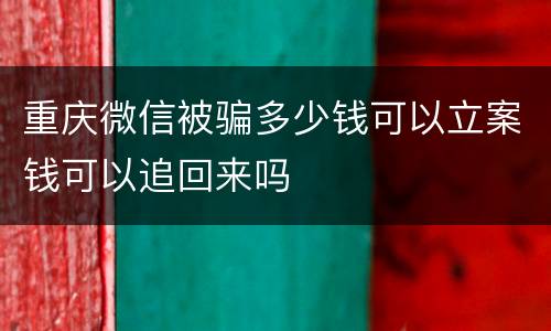 重庆微信被骗多少钱可以立案钱可以追回来吗