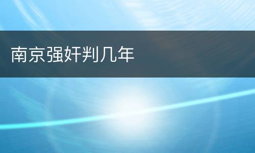 南京强奸判几年