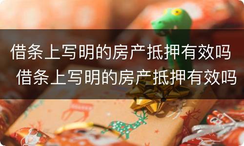 借条上写明的房产抵押有效吗 借条上写明的房产抵押有效吗是真的吗