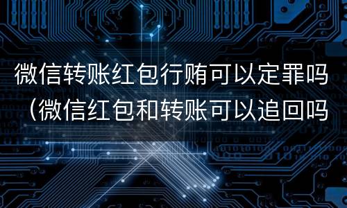 微信转账红包行贿可以定罪吗（微信红包和转账可以追回吗）