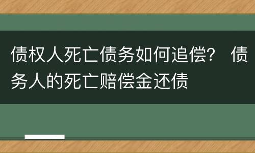 债权人死亡债务如何追偿？ 债务人的死亡赔偿金还债