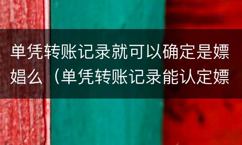 单凭转账记录就可以确定是嫖娼么（单凭转账记录能认定嫖娼吗）