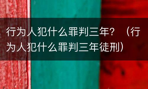 行为人犯什么罪判三年？（行为人犯什么罪判三年徒刑）