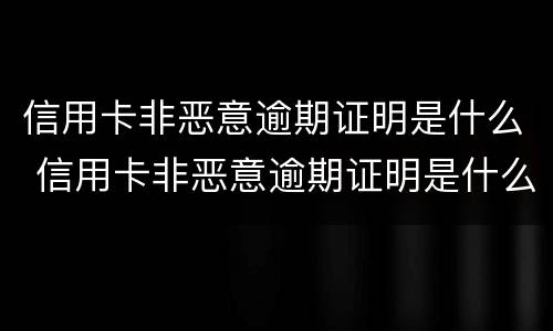 信用卡非恶意逾期证明是什么 信用卡非恶意逾期证明是什么样子的