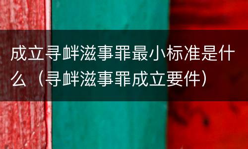 成立寻衅滋事罪最小标准是什么（寻衅滋事罪成立要件）