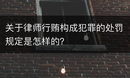 关于律师行贿构成犯罪的处罚规定是怎样的？