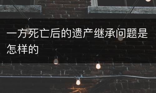 一方死亡后的遗产继承问题是怎样的