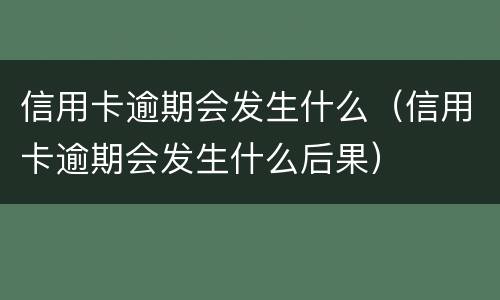 信用卡逾期会发生什么（信用卡逾期会发生什么后果）
