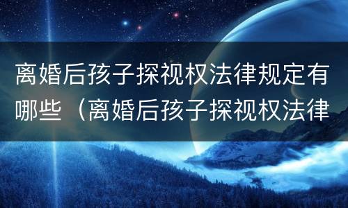 离婚后孩子探视权法律规定有哪些（离婚后孩子探视权法律规定有哪些问题）