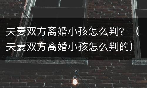 夫妻双方离婚小孩怎么判？（夫妻双方离婚小孩怎么判的）
