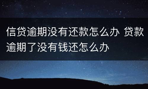 信贷逾期没有还款怎么办 贷款逾期了没有钱还怎么办