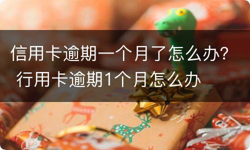 信用卡逾期一个月了怎么办？ 行用卡逾期1个月怎么办