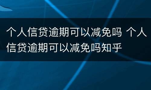 个人信贷逾期可以减免吗 个人信贷逾期可以减免吗知乎