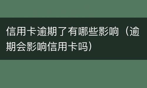信用卡逾期了有哪些影响（逾期会影响信用卡吗）