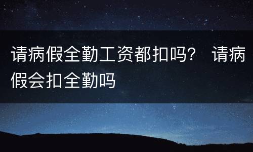 请病假全勤工资都扣吗？ 请病假会扣全勤吗