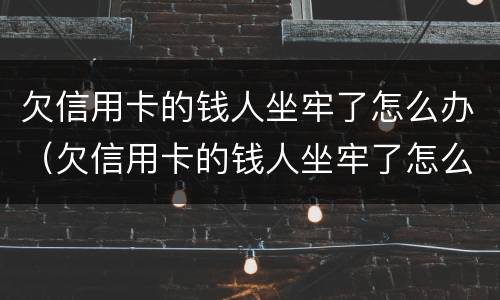 欠信用卡的钱人坐牢了怎么办（欠信用卡的钱人坐牢了怎么办呢）