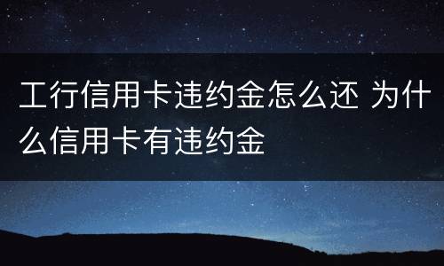 工行信用卡违约金怎么还 为什么信用卡有违约金