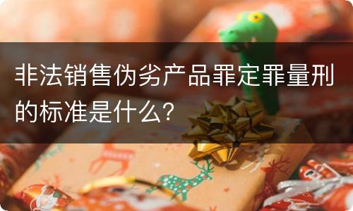非法销售伪劣产品罪定罪量刑的标准是什么？