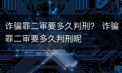 诈骗罪二审要多久判刑？ 诈骗罪二审要多久判刑呢