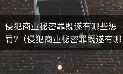 侵犯商业秘密罪既遂有哪些惩罚?（侵犯商业秘密罪既遂有哪些惩罚措施）