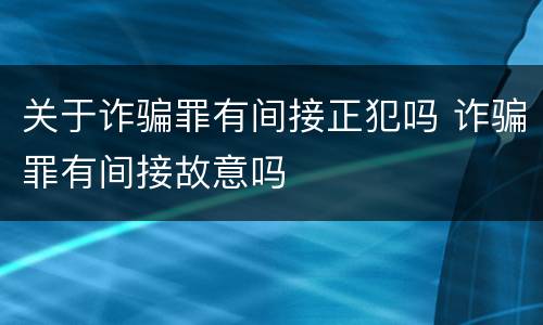 关于诈骗罪有间接正犯吗 诈骗罪有间接故意吗