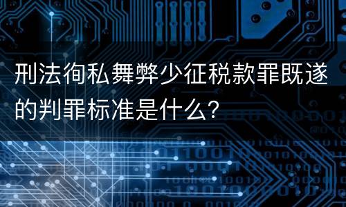 刑法徇私舞弊少征税款罪既遂的判罪标准是什么？