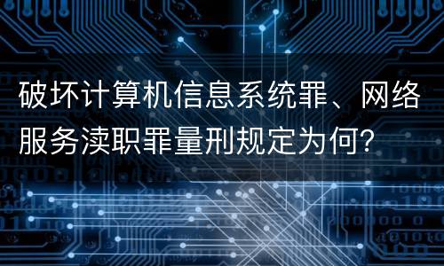 破坏计算机信息系统罪、网络服务渎职罪量刑规定为何？